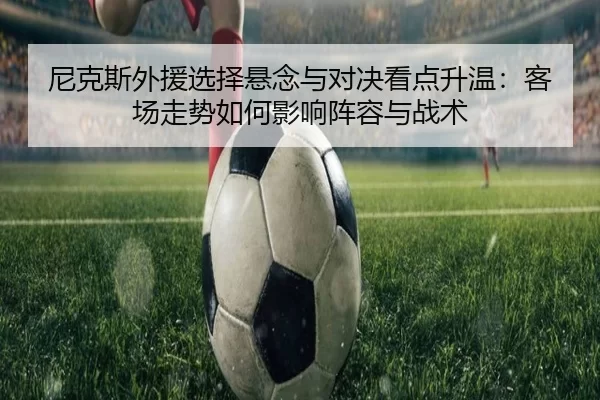 ni-ke-si-wai-yuan-xuan-ze-xuan-nian-yu-dui-jue-kan-dian-sheng-wen-ke-chang-zou-shi-ru-he-ying-xiang-zhen-rong-yu-zhan-1-514.jpg