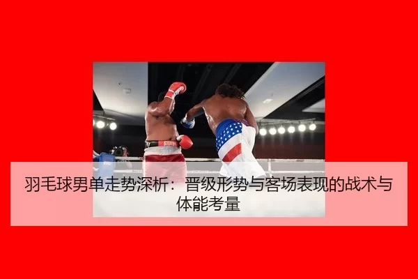 yu-mao-qiu-nan-dan-zou-shi-shen-xi-jin-ji-xing-shi-yu-ke-chang-biao-xian-de-zhan-shu-yu-ti-neng-kao-liang-2-450.jpg