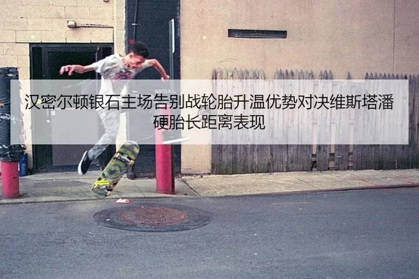 汉密尔顿银石主场告别战轮胎升温优势对决维斯塔潘硬胎长距离表现