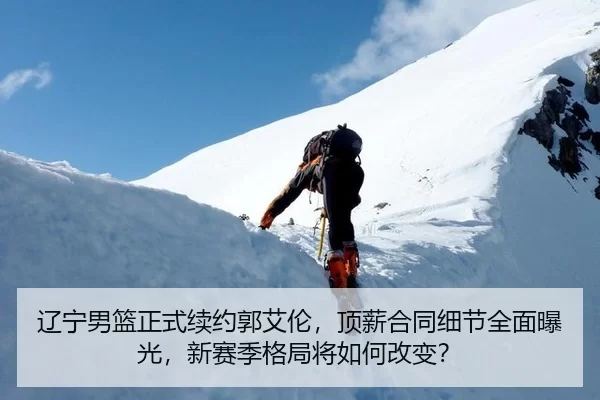 辽宁男篮正式续约郭艾伦，顶薪合同细节全面曝光，新赛季格局将如何改变？